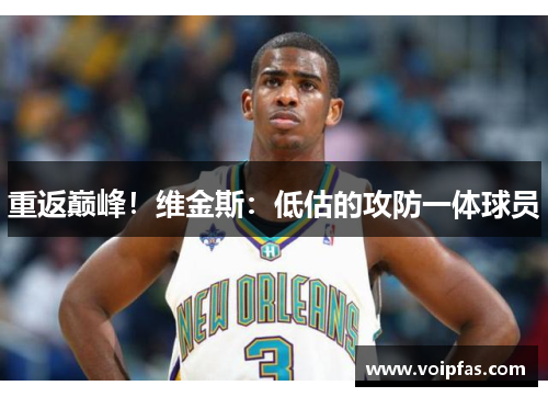 重返巅峰！维金斯：低估的攻防一体球员